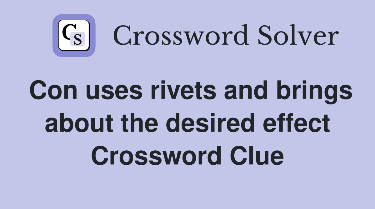 Con uses rivets and brings about the desired effect Crossword Clue
